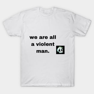 we are all a violent man T-Shirt